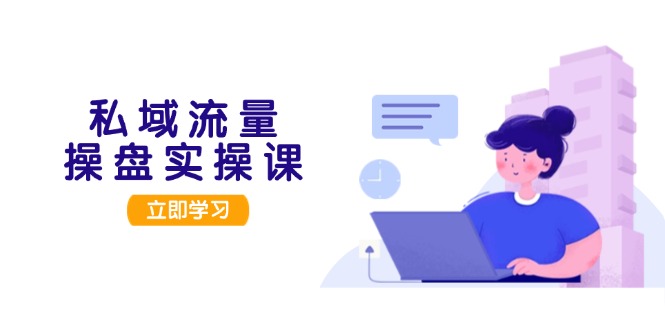 私域流量操盘实操课，从用户调研到成交变现，打造可落地的私域引流策略-沐颜网创资源