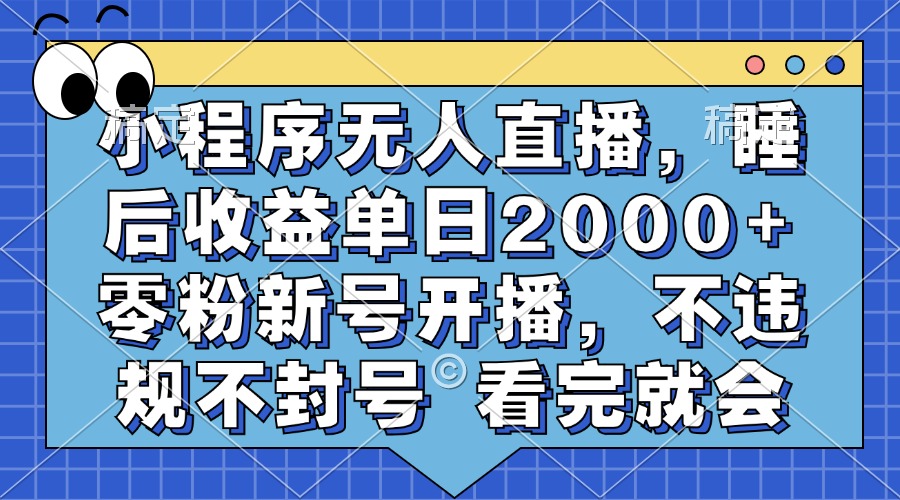 小程序无人直播，睡后收益单日2000+ 零粉新号开播，不违规不封号 看完就会-沐颜网创资源