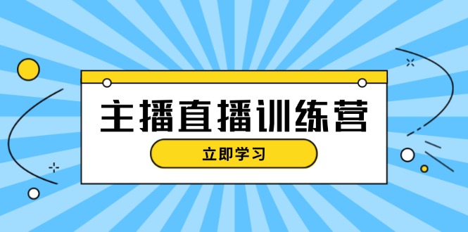 主播直播特训营：抖音直播间运营知识+开播准备+流量考核，轻松上手-沐颜网创资源