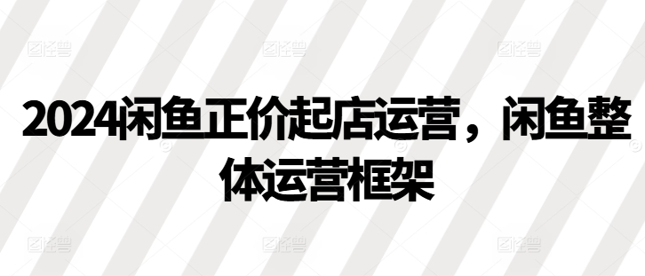 2024闲鱼平台原价出单经营，闲鱼平台总体运营框架-沐颜网创资源