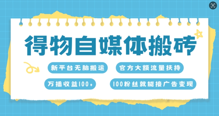 得物自媒体搬砖，万播收益100+，官方大额流量扶持，100粉丝就能接广告变现-沐颜网创资源