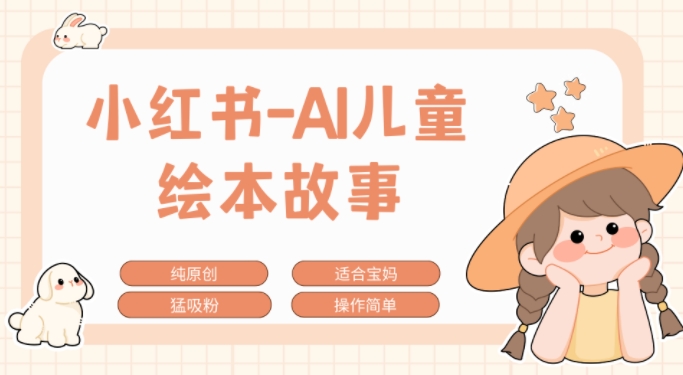 小红书的AI幼儿故事跑道，参观考察新项目拆卸，日入1k-沐颜网创资源