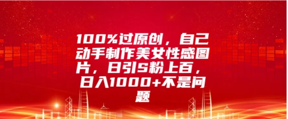 100%过原创设计，自己动手制作美女照片，日引S粉几百，日入多张不是事-沐颜网创资源