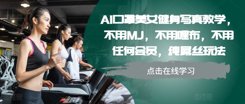 AI口罩美女运动健身写真集课堂教学，无需MJ，无需哩布，不需要任何VIP，纯吊丝游戏玩法-沐颜网创资源