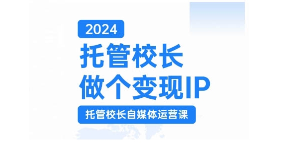 2024代管校领导做一个转现IP，代管校领导新媒体运营课，运用小视频完成教学区盈利翻一番-沐颜网创资源