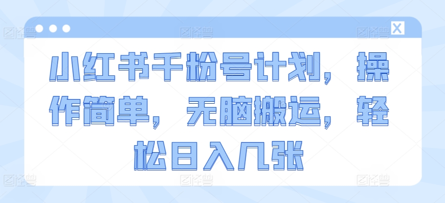 小红书的千粉号方案，使用方便，没脑子运送，轻轻松松日入多张-沐颜网创资源