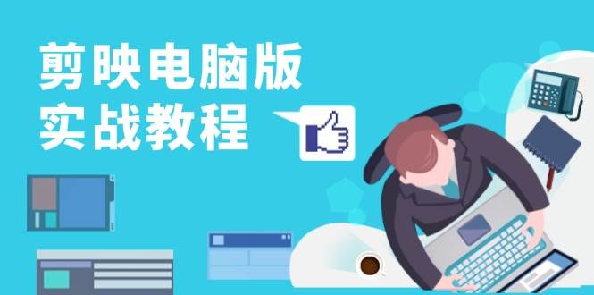 剪映电脑版实战演练实例教程，0基本打造出短视频剪辑大神，详细说明作用、工具与实操案例-沐颜网创资源
