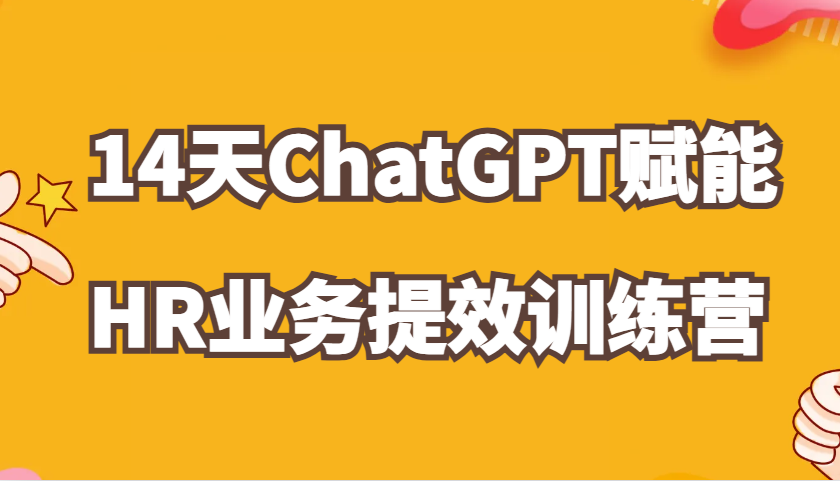 ChatGPT创变HR业务流程提质增效14天夏令营，从小白到应用大神在HR工作上灵活应用-沐颜网创资源