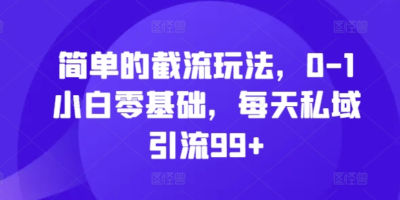简单截留游戏玩法，0-1新手零基础，每日私域引流99 【揭密】-沐颜网创资源