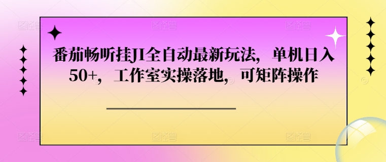 番茄畅听挂JI自动式全新游戏玩法，单机版日入50 ，个人工作室实际操作落地式，可引流矩阵实际操作-沐颜网创资源