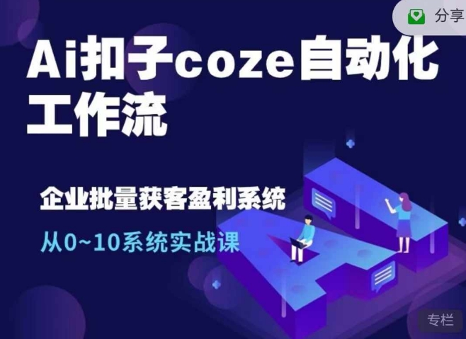 Ai钮扣coze自动化技术工作流引擎，从0~10系统软件实战演练课，10本人工作量1本人进行-沐颜网创资源