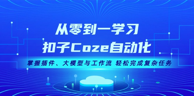 从零到一学习扣子Coze自动化，掌握插件、大模型与工作流 轻松完成复杂任务-沐颜网创资源