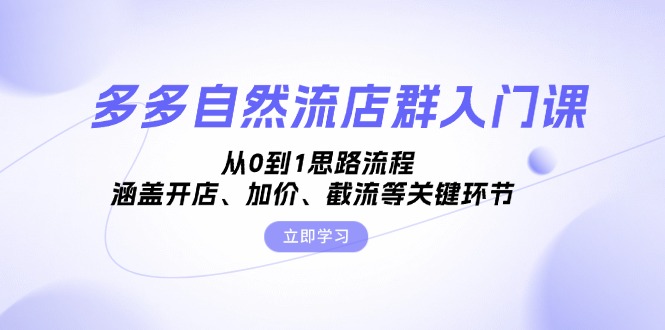 多多自然流店群入门课，从0到1思路流程，涵盖开店、加价、截流等关键环节-沐颜网创资源