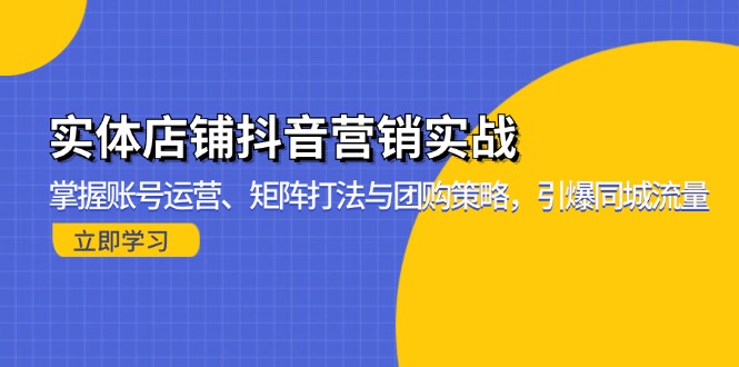实体店铺抖音营销实战：掌握账号运营、矩阵打法与团购策略，引爆同城流量-沐颜网创资源