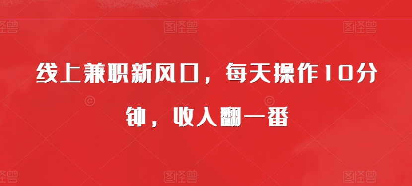 线上兼职新蓝海，每日实际操作10min，收入翻一番-沐颜网创资源