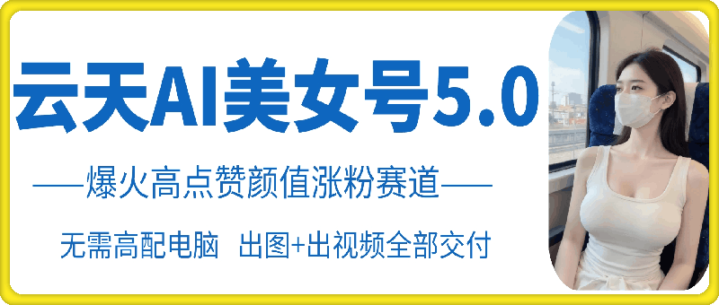 云水间AI漂亮美女号5.0，爆红高些赞长相增粉跑道-沐颜网创资源