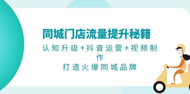 同大门店流量提升秘笈：认知升级 自媒体运营 视频后期制作，打造出受欢迎同城网知名品牌-沐颜网创资源