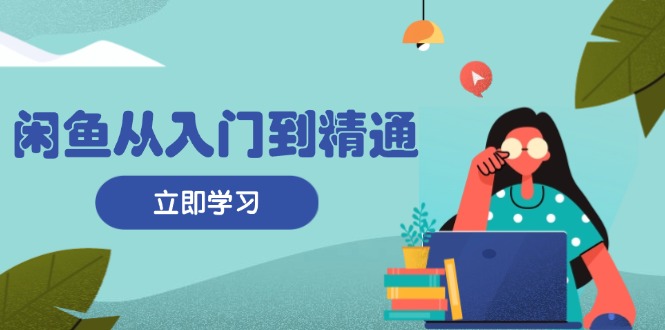 闲鱼从入门到精通：掌握商品发布全流程，每日流量获取技巧，快速高效变现-沐颜网创资源