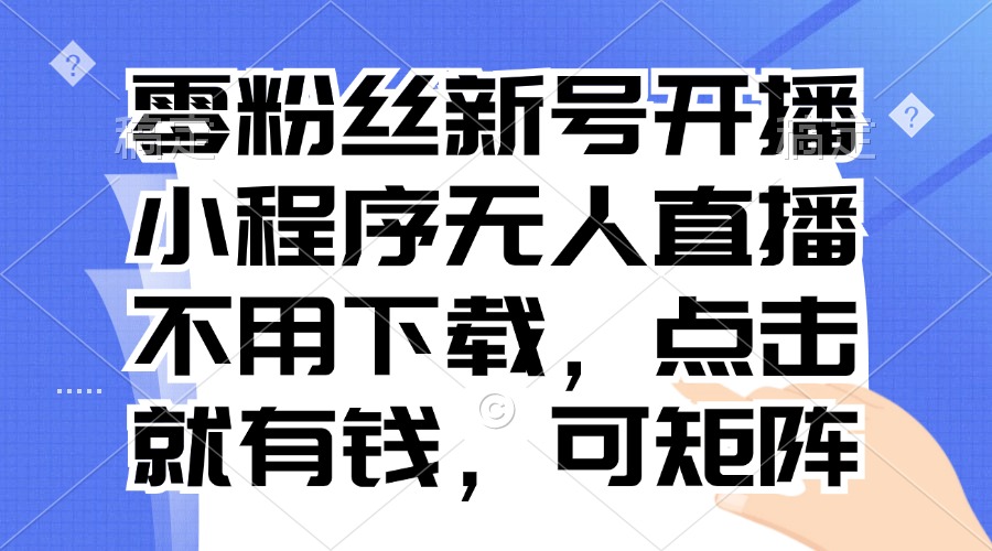 零粉丝新号开播 小程序无人直播，不用下载点击就有钱可矩阵-沐颜网创资源