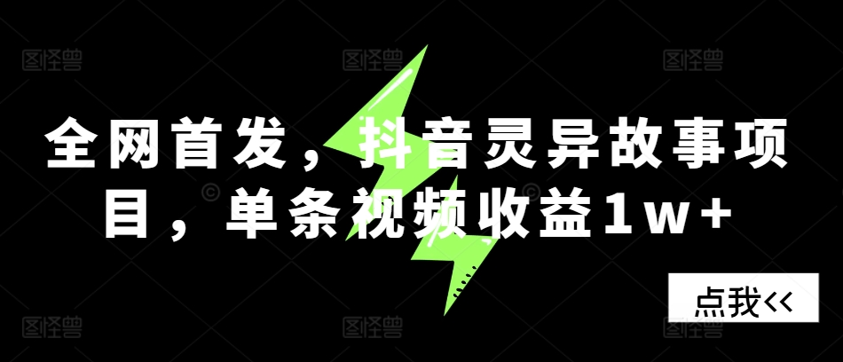独家首发，抖音视频诡异故事新项目，一条视频收益1w-沐颜网创资源
