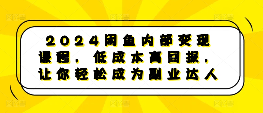 2024闲鱼平台内部结构转现课程内容，降低成本高收益，让你可以变成第二职业大咖-沐颜网创资源