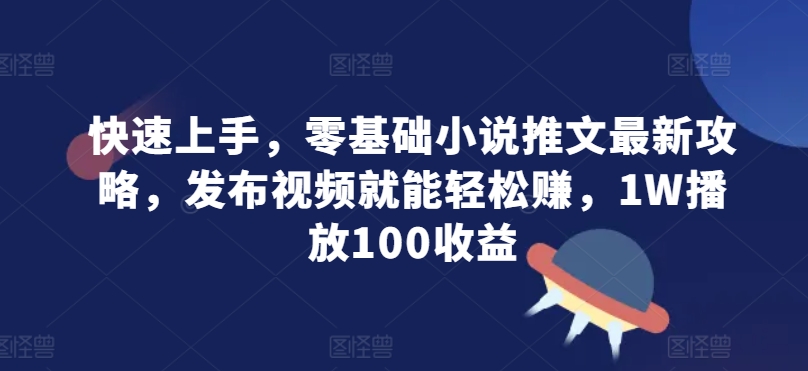 快速入门，零基础小说推文全新攻略大全，发作品就能轻轻松松赚，1W播放视频100盈利-沐颜网创资源