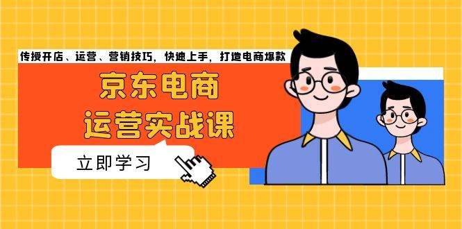 京东电商运营实战课，传授开店、运营、营销技巧，快速上手，打造电商爆款-沐颜网创资源