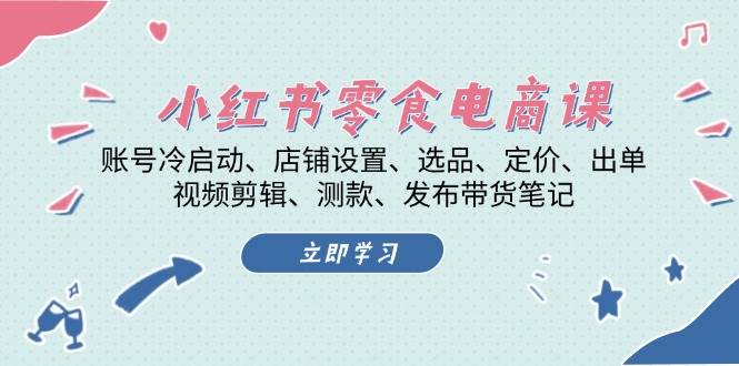 小红书零食电商课：账号冷启动/店铺设置/选品/定价/出单/视频剪辑/测款/发布带货笔记-沐颜网创资源
