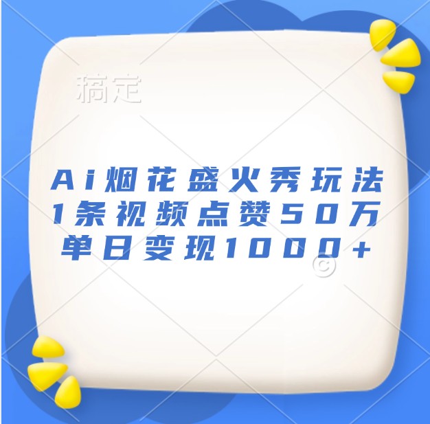 Ai烟花盛火秀玩法，1条视频点赞50万，单日变现1000+-沐颜网创资源