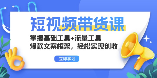 短视频卖货课：把握基本专用工具 流量工具，爆款文案架构，真正实现增收-沐颜网创资源