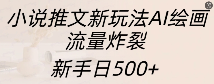 小说推文新模式AI美术绘画，总流量爆裂，初学者日500 【揭密】-沐颜网创资源