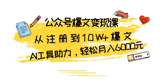 公众号爆文变现课：从注册到10W+爆文，AI工具助力，轻松月入6000元-沐颜网创资源