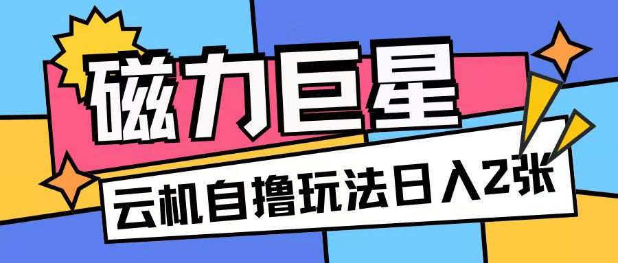 磁力巨星，无脑撸收益玩法无需手机云机操作可矩阵放大单日收入200+【揭秘】-沐颜网创资源