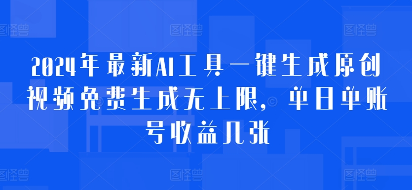 2024年最新AI工具一键生成原创视频免费生成无上限，单日单账号收益几张-沐颜网创资源