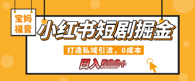 小红书短剧掘金，打造私域引流，0成本，宝妈福音日入几张-沐颜网创资源