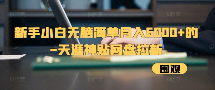 新手小白无脑简单月入6000+的-天涯神贴网盘拉新【揭秘】-沐颜网创资源