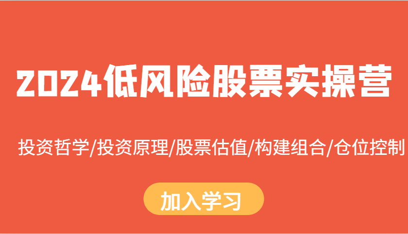 2024低风险股票实操营：投资哲学/投资原理/股票估值/构建组合/仓位控制-沐颜网创资源