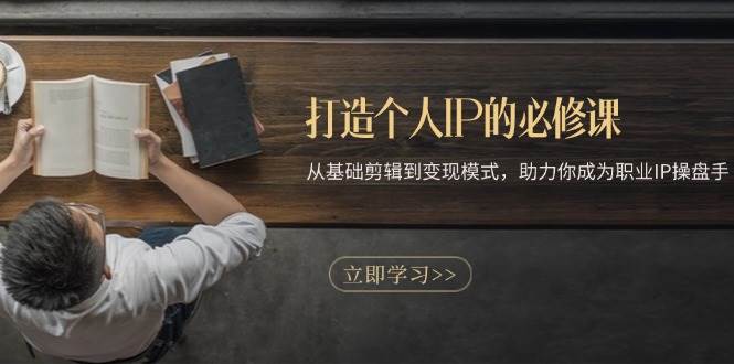 打造个人IP的必修课：从基础剪辑到变现模式，助力你成为职业IP操盘手-沐颜网创资源