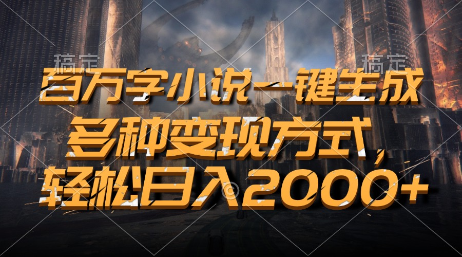 百万字小说一键生成，多种变现方式，轻松日入2000+-沐颜网创资源