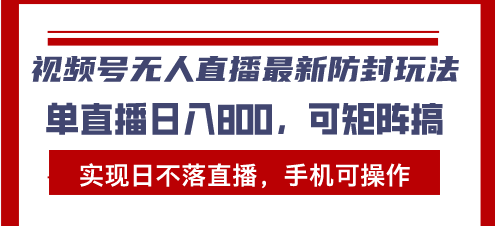 视频号无人直播最新防封玩法，实现日不落直播，手机可操作，单直播日入…-沐颜网创资源