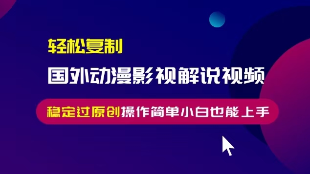 轻松复制国外动漫影视解说视频，无脑搬运稳定过原创，操作简单小白也能…-沐颜网创资源