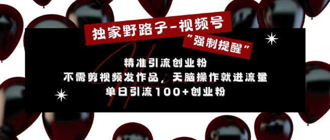 独家代理歪门邪道运用微信视频号“强制性提示”，无需要剪辑视频更新视频，没脑子实际操作就进了总流量，单日引流方法100 自主创业粉-沐颜网创资源