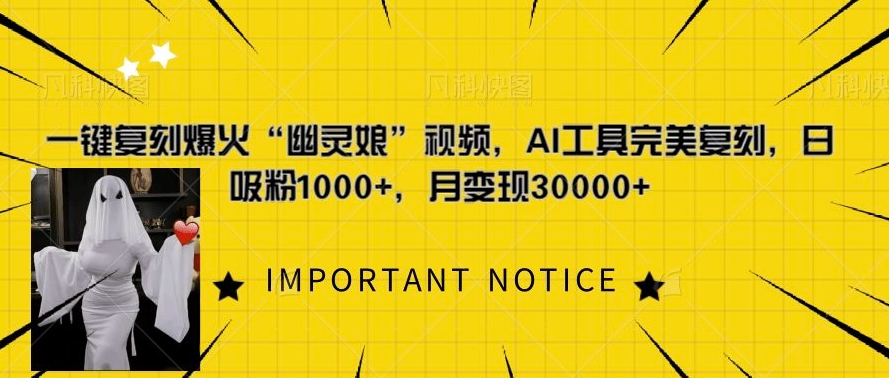 一键还原爆红“鬼魂娘”短视频，AI专用工具极致还原，日增粉1000 ，月转现过W-沐颜网创资源