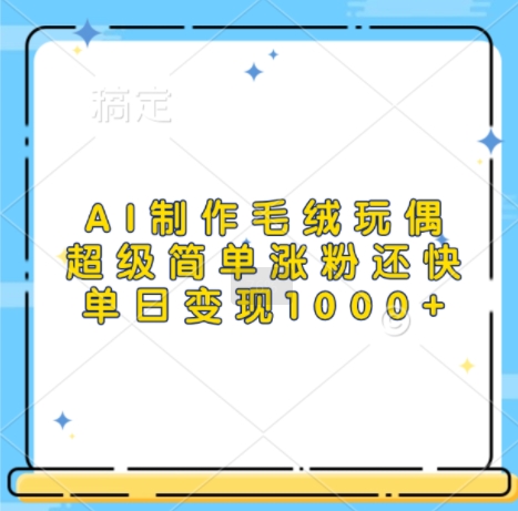 AI制做毛绒玩偶，超简单增粉更快，单日转现1k-沐颜网创资源