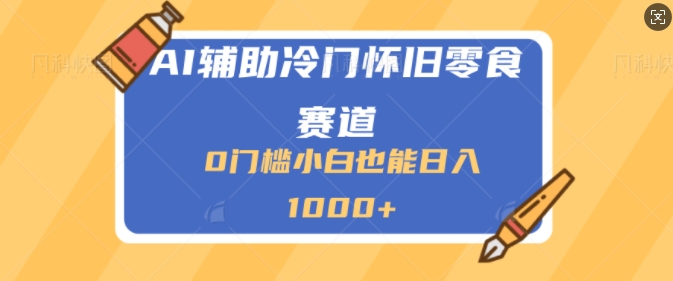 AI辅助冷门赛道怀旧零食变现，操作简单，门槛低，日入多张-沐颜网创资源
