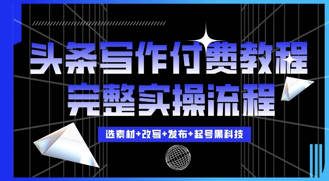 今日头条写作付费私密教程，轻松日入3位数，完整实操流程【揭秘】-沐颜网创资源