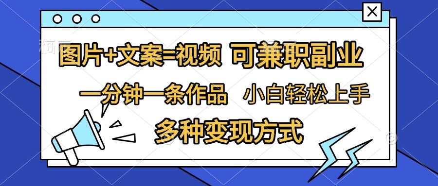图片+文案=视频，精准暴力引流，可兼职副业，一分钟一条作品，小白轻松上手，多种变现方式-沐颜网创资源