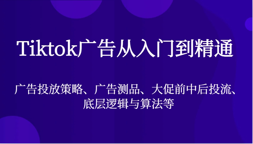 Tiktok广告宣传实用教程，广告投放策略、广告宣传测品、大促销前中后投流、底层思维与算法等-沐颜网创资源