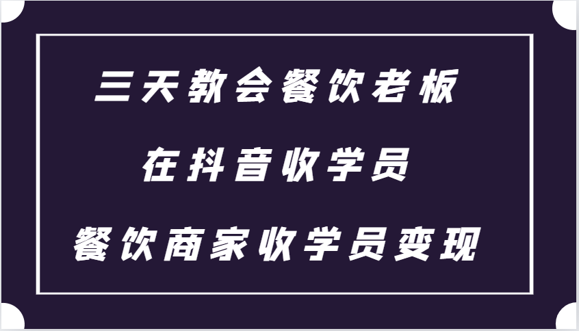 三天教会餐饮老板在抖音收学员 ，餐饮商家收学员变现课程-沐颜网创资源
