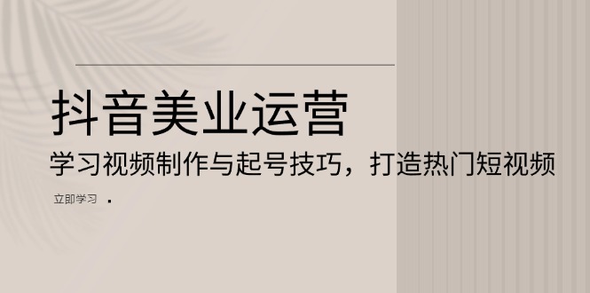 抖音视频美容连锁经营：学习培训视频后期制作与养号方法，打造出热门视频-沐颜网创资源